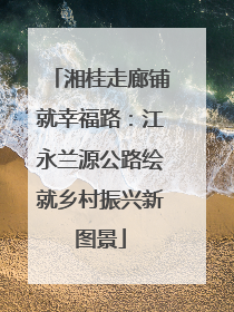 湘桂走廊铺就幸福路：江永兰源公路绘就乡村振兴新图景