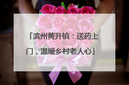 滨州黄升镇：送药上门，温暖乡村老人心