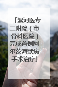 漯河医专二附院（市骨科医院）完成首例阿尔茨海默病手术治疗