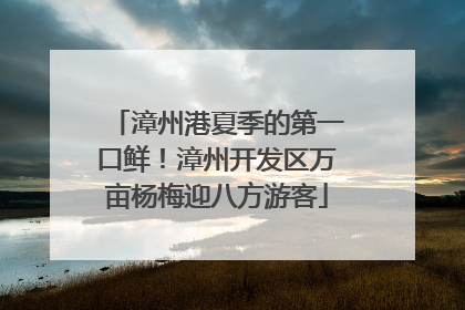 漳州港夏季的第一口鲜！漳州开发区万亩杨梅迎八方游客