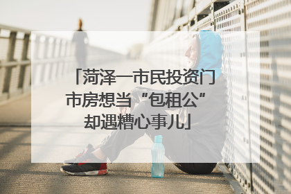 菏泽一市民投资门市房想当“包租公” 却遇糟心事儿