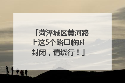 菏泽城区黄河路上这5个路口临时封闭，请绕行！