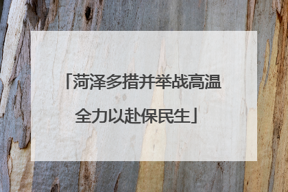 菏泽多措并举战高温 全力以赴保民生