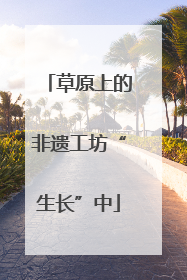 草原上的非遗工坊“生长”中