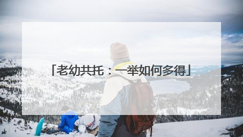 老幼共托：一举如何多得