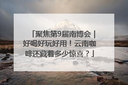 聚焦第9届南博会｜好喝好玩好用！云南咖啡还藏着多少惊喜？