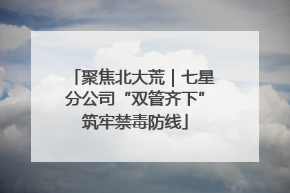 聚焦北大荒｜七星分公司“双管齐下”筑牢禁毒防线