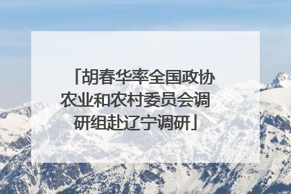 胡春华率全国政协农业和农村委员会调研组赴辽宁调研