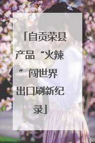 自贡荣县产品“火辣”闯世界 出口刷新纪录
