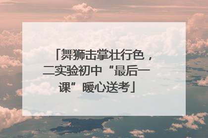 舞狮击掌壮行色，二实验初中“最后一课”暖心送考