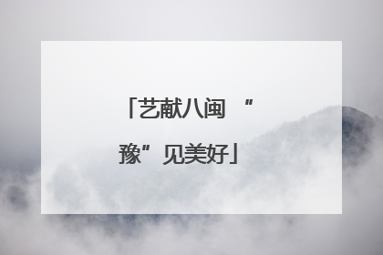 艺献八闽 “豫”见美好