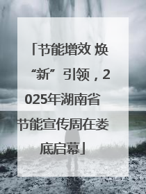 节能增效 焕“新”引领，2025年湖南省节能宣传周在娄底启幕
