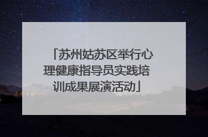 苏州姑苏区举行心理健康指导员实践培训成果展演活动