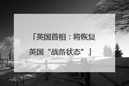 英国首相：将恢复英国“战备状态”