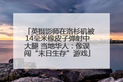 英摄影师在洛杉矶被14毫米橡皮子弹射中大腿 当地华人：像误闯“末日生存”游戏