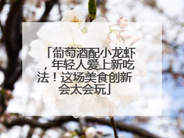 葡萄酒配小龙虾，年轻人爱上新吃法！这场美食创新会太会玩