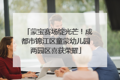 蒙宝赛场绽光芒！成都市锦江区童蒙幼儿园两园区喜获荣耀