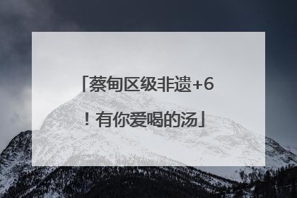 蔡甸区级非遗+6！有你爱喝的汤