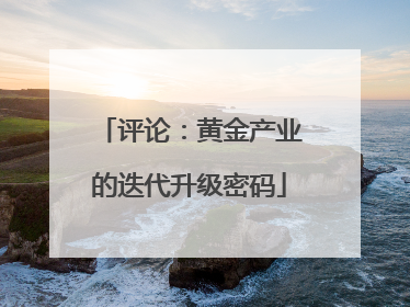评论：黄金产业的迭代升级密码