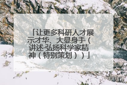 让更多科研人才展示才华、大显身手（讲述·弘扬科学家精神（特别策划））