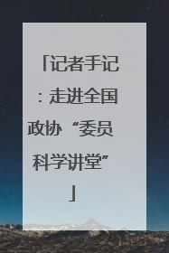 记者手记：走进全国政协“委员科学讲堂”