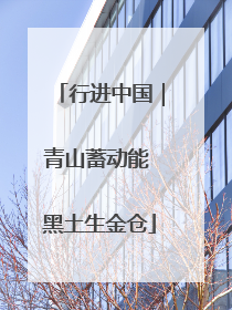 行进中国｜青山蓄动能 黑土生金仓