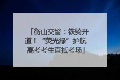 衡山交警：铁骑开道！“荧光绿”护航高考考生直抵考场
