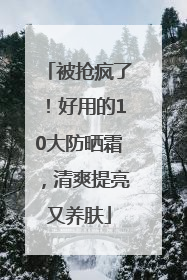被抢疯了！好用的10大防晒霜，清爽提亮又养肤