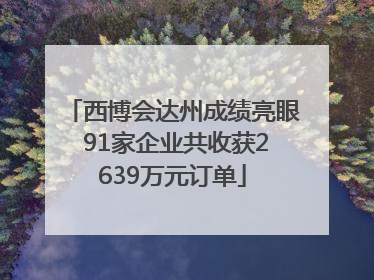 西博会达州成绩亮眼 91家企业共收获2639万元订单