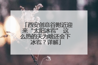 西安创意谷附近迎来“太阳冰雹” 这么热的天为啥还会下冰雹？详解