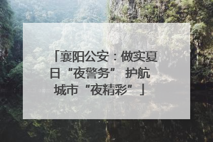 襄阳公安：做实夏日“夜警务” 护航城市“夜精彩”