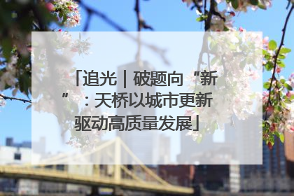 追光｜破题向“新”：天桥以城市更新驱动高质量发展