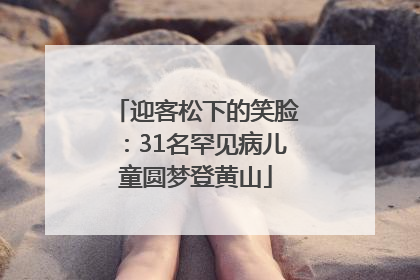 迎客松下的笑脸：31名罕见病儿童圆梦登黄山