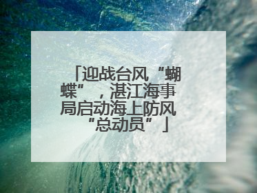 迎战台风“蝴蝶”，湛江海事局启动海上防风“总动员”