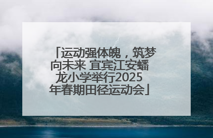 运动强体魄，筑梦向未来 宜宾江安蟠龙小学举行2025年春期田径运动会