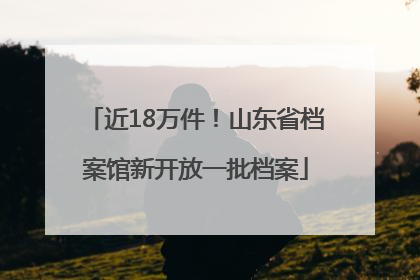近18万件！山东省档案馆新开放一批档案