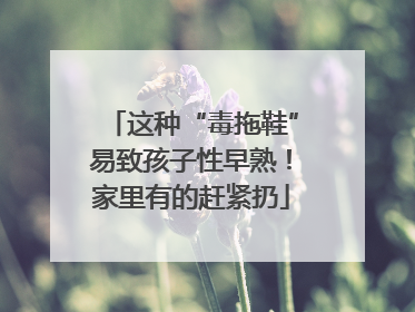 这种“毒拖鞋”易致孩子性早熟！家里有的赶紧扔