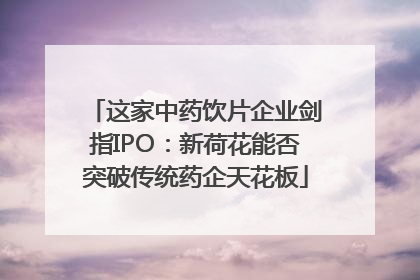 这家中药饮片企业剑指IPO：新荷花能否突破传统药企天花板