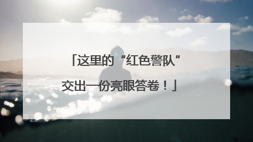 这里的“红色警队”交出一份亮眼答卷！