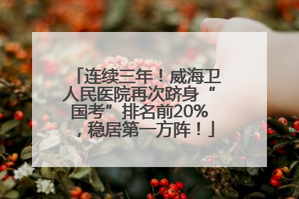 连续三年！威海卫人民医院再次跻身“国考”排名前20%，稳居第一方阵！
