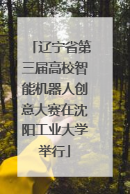 辽宁省第三届高校智能机器人创意大赛在沈阳工业大学举行
