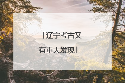 辽宁考古又有重大发现