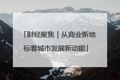 财经聚焦｜从商业新地标看城市发展新动能