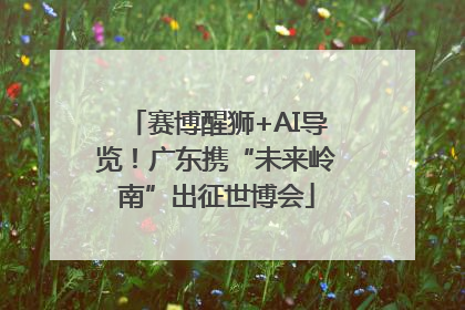 赛博醒狮+AI导览！广东携“未来岭南”出征世博会