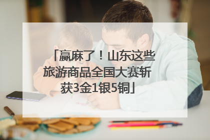 赢麻了！山东这些旅游商品全国大赛斩获3金1银5铜