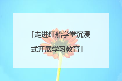 走进红船学堂沉浸式开展学习教育