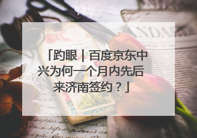 趵眼｜百度京东中兴为何一个月内先后来济南签约？