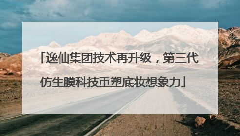 逸仙集团技术再升级，第三代仿生膜科技重塑底妆想象力
