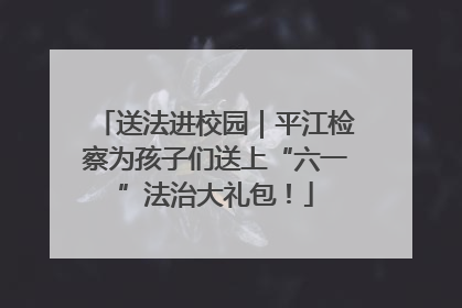 送法进校园｜平江检察为孩子们送上“六一”法治大礼包！