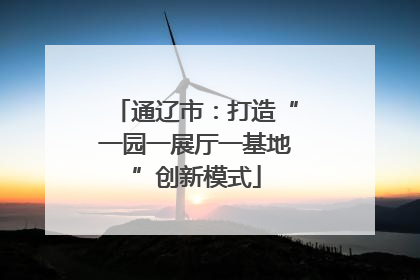 通辽市：打造“一园一展厅一基地”创新模式